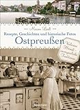 Ostpreußen - Rezepte, Geschichten und historische Fotos: Verlorene Heimat - unvergessliche Traditionen