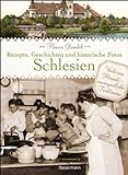 Schlesien - Rezepte, Geschichten und historische Fotos: Verlorene Heimat - unvergessliche Traditionen